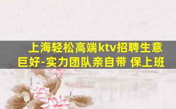 上海轻松高端ktv招聘生意巨好-实力团队亲自带 保上班